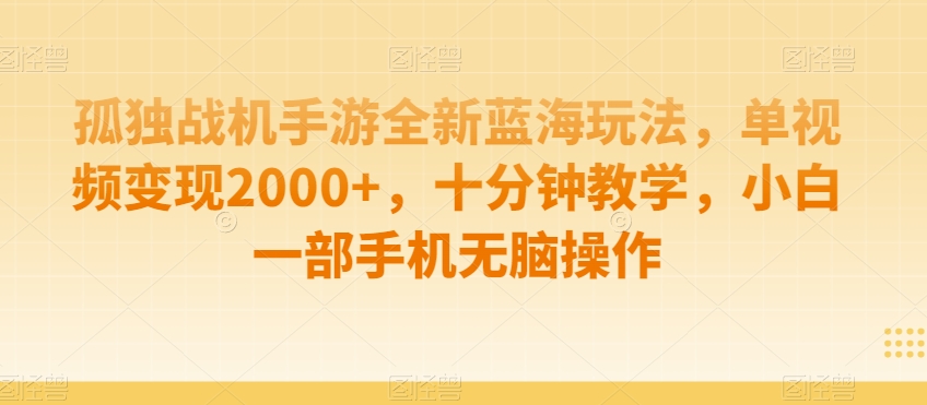 孤独战机手游全新蓝海玩法，单视频变现2000+，十分钟教学，小白一部手机无脑操作【揭秘】-51资源库