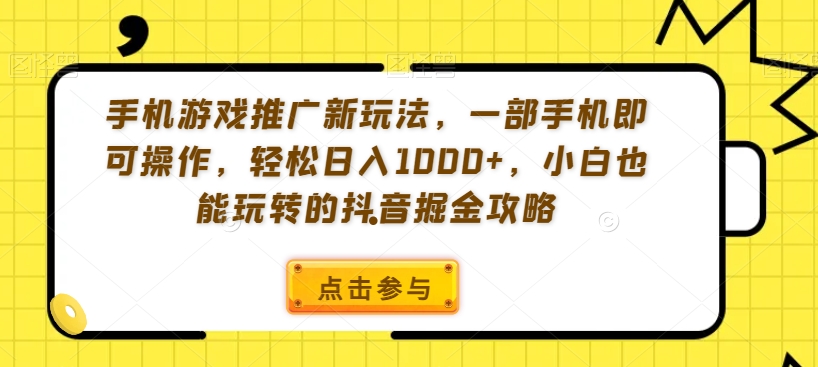 手机游戏推广新玩法，一部手机即可操作，轻松日入1000+，小白也能玩转的抖音掘金攻略【揭秘】-51资源库