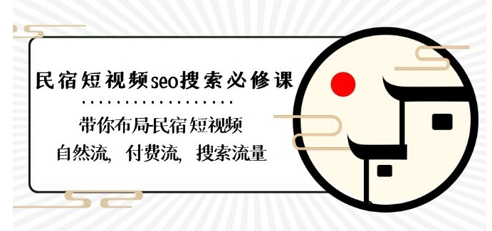 民宿-短视频seo搜索必修课：带你布局-民宿短视频自然流，付费流，搜索流量-51资源库
