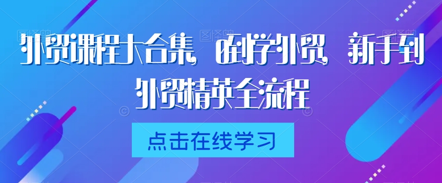 外贸课程大合集，0到1学外贸，新手到外贸精英全流程-51资源库