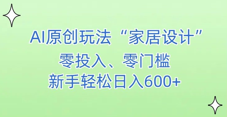 AI家居设计，简单好上手，新手小白什么也不会的，都可以轻松日入500+【揭秘】-51资源库
