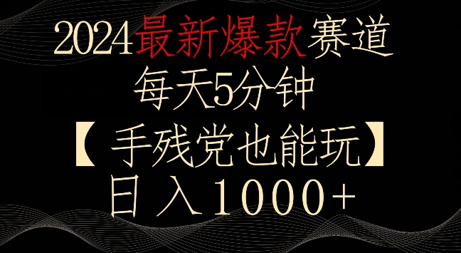 2024最新爆款赛道，每天5分钟，手残党也能玩，轻松日入1000+【揭秘】-51资源库