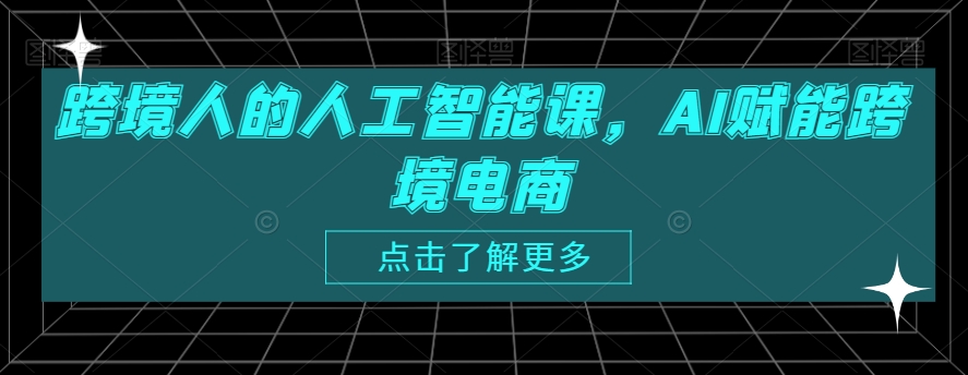 跨境人的人工智能课，AI赋能跨境电商-51资源库