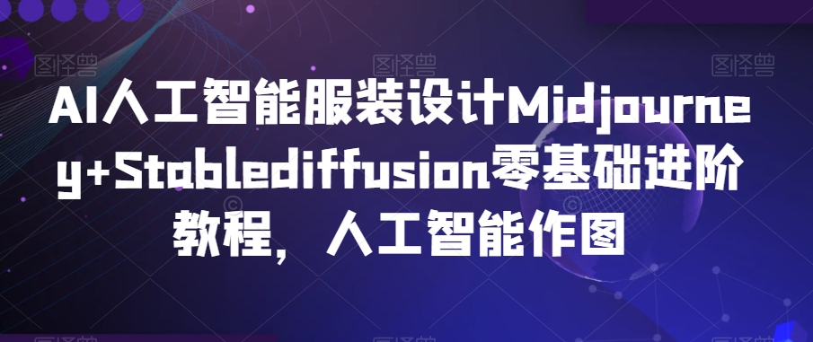AI人工智能服装设计Midjourney+Stablediffusion零基础进阶教程，人工智能作图-51资源库