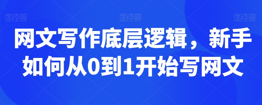 网文写作底层逻辑，新手如何从0到1开始写网文-51资源库