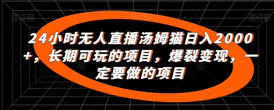 24小时无人直播汤姆猫日入2000+，长期可玩的项目，爆裂变现，一定要做的项目【揭秘】-51资源库