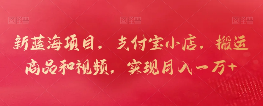 新蓝海项目，支付宝小店，搬运商品和视频，实现月入一万+【揭秘】-51资源库