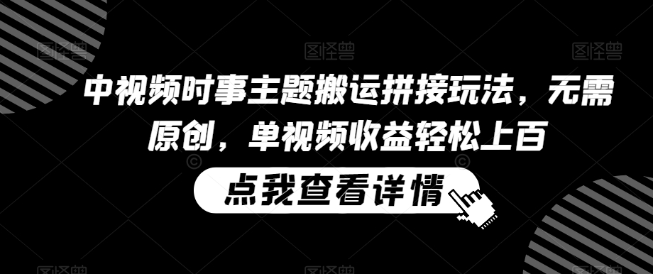 中视频时事主题搬运拼接玩法，无需原创，单视频收益轻松上百【揭秘】-51资源库