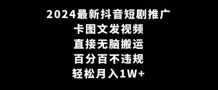 2024最新抖音短剧推广，卡图文发视频，直接无脑搬，百分百不违规，轻松月入1W+【揭秘】-51资源库