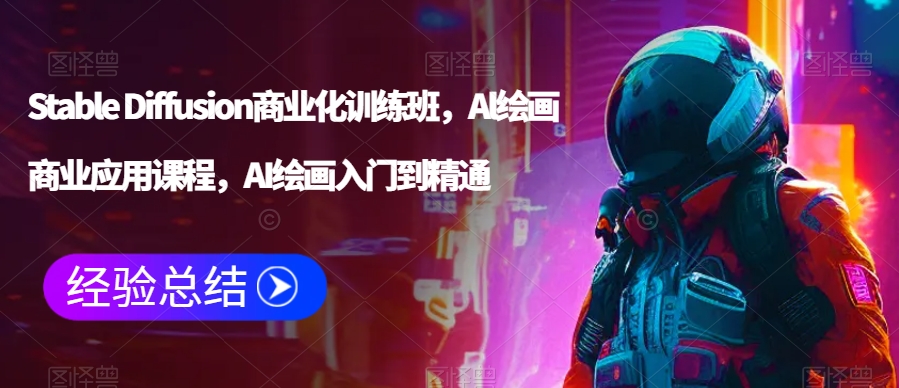Stable Diffusion商业化训练班，Al绘画商业应用课程，AI绘画入门到精通-51资源库