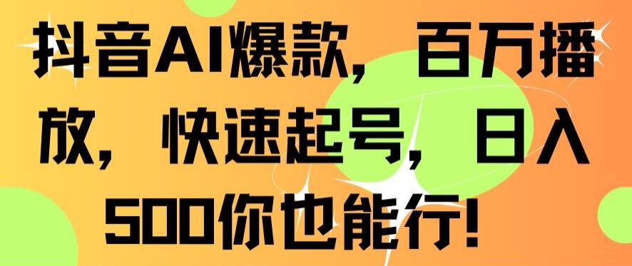 抖音AI爆款，百万播放，快速起号，日入500你也能行【揭秘】-51资源库