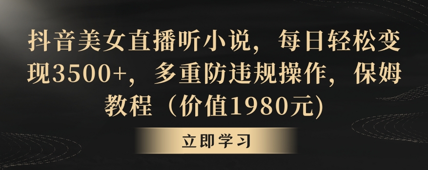 抖音美女直播听小说，每日轻松变现3500+，多重防违规操作，保姆教程（价值1980元)【揭秘】-51资源库