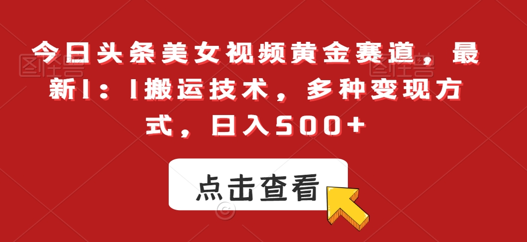 今日头条美女视频黄金赛道，最新1：1搬运技术，多种变现方式，日入500+【揭秘】-51资源库