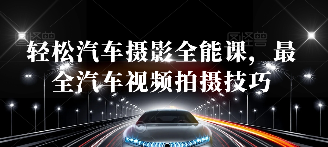 轻松汽车摄影全能课，最全汽车视频拍摄技巧-51资源库