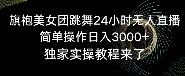 旗袍美女团跳舞24小时无人直播，简单操作日入3000+，独家实操教程来了【揭秘】-51资源库