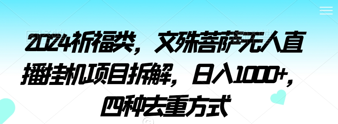 2024祈福类，文殊菩萨无人直播挂机项目拆解，日入1000+，四种去重方式【揭秘】-51资源库