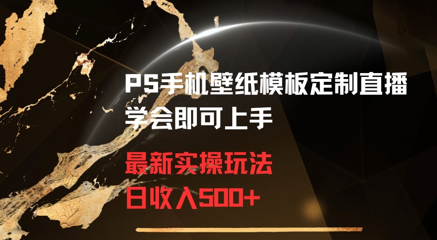 PS手机壁纸模板定制直播最新实操玩法学会即可上手日收入500+【揭秘】-51资源库