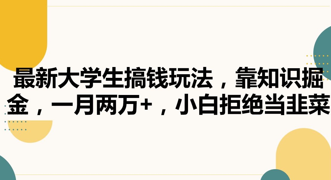 最新大学生搞钱玩法，靠知识掘金，一月两万+，小白拒绝当韭菜【揭秘】-51资源库