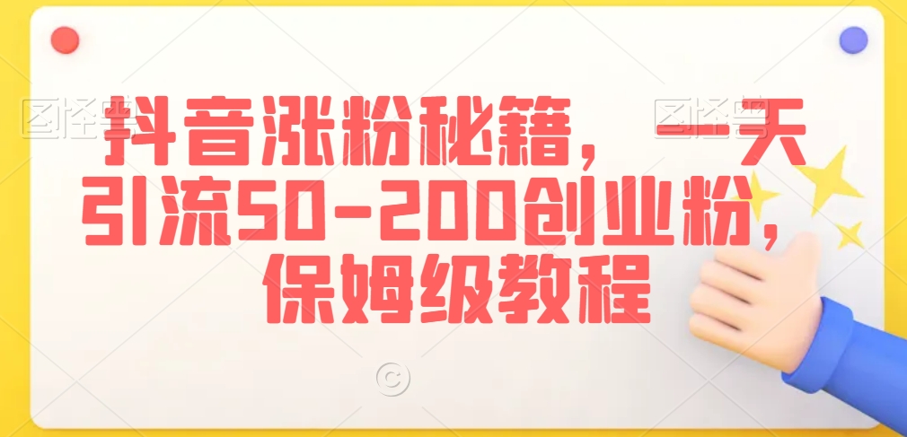 抖音涨粉秘籍，一天引流50-200创业粉，保姆级教程【揭秘】-51资源库