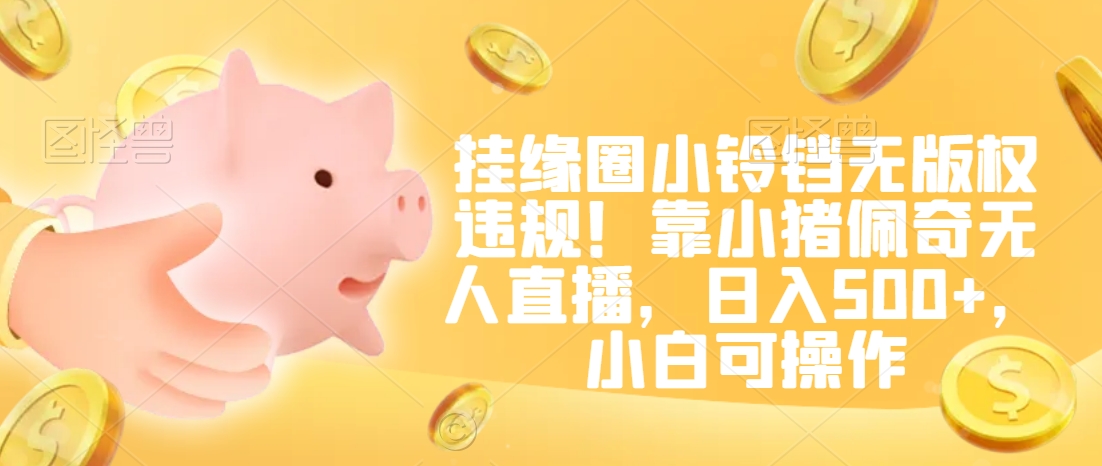 挂缘圈小铃铛无版权违规！靠小猪佩奇无人直播，日入500+，小白可操作【揭秘】-51资源库