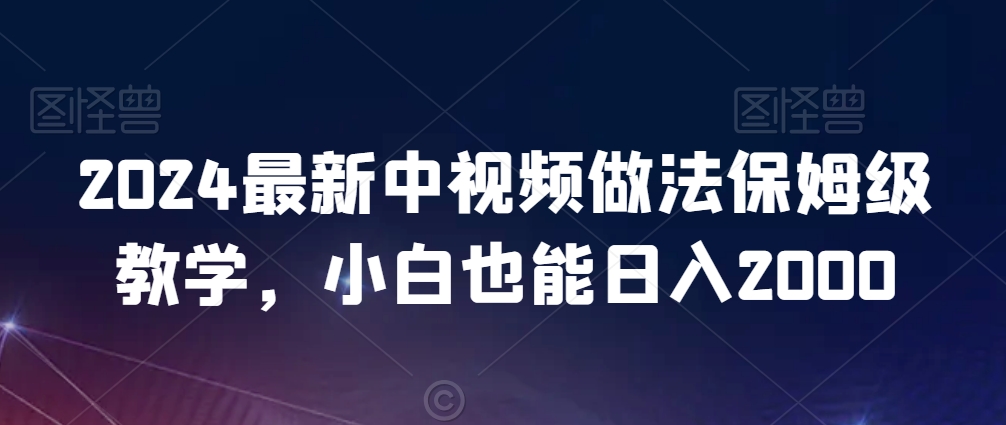 2024最新中视频做法保姆级教学，小白也能日入2000【揭秘】-51资源库