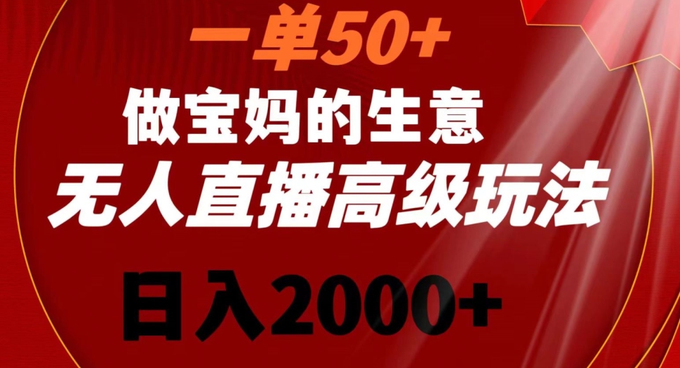 一单50做宝妈的生意，新生儿胎教资料无人直播高级玩法，日入2000+【揭秘】-51资源库