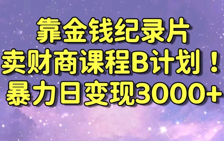 财经纪录片联合财商课程的变现策略，暴力日变现3000+，喂饭级别教学【揭秘】-51资源库