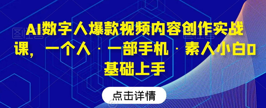 AI数字人爆款视频内容创作实战课，一个人·一部手机·素人小白0基础上手-51资源库