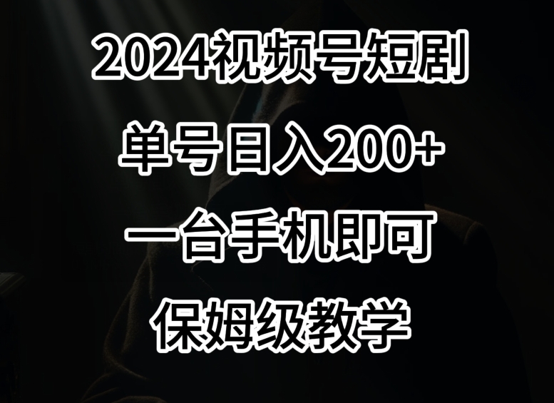 2024风口，视频号短剧，单号日入200+，一台手机即可操作，保姆级教学【揭秘】-51资源库