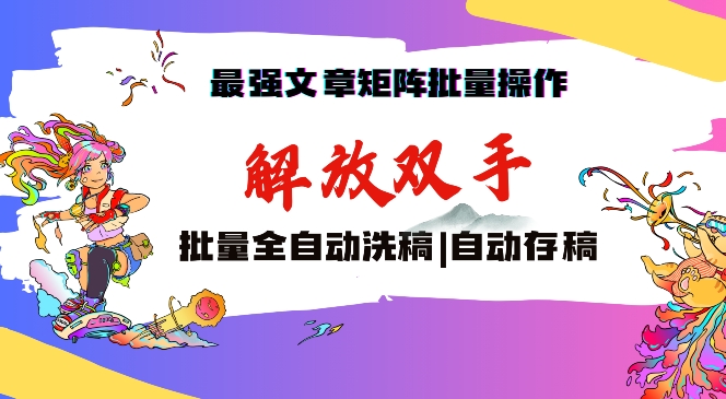 最强文章矩阵批量管理，自动洗稿，自动存稿，月入过万轻轻松松【揭秘】-51资源库