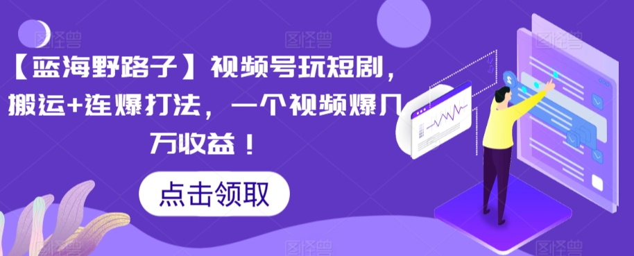 【蓝海野路子】视频号玩短剧，搬运+连爆打法，一个视频爆几万收益【揭秘】-51资源库