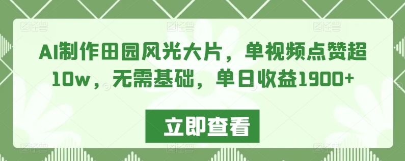 AI制作田园风光大片，单视频点赞超10w，无需基础，单日收益1900+【揭秘】-51资源库