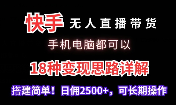 快手无人直播带货，手机电脑都可以，18种变现思路详解，搭建简单日佣2500+【揭秘】-51资源库