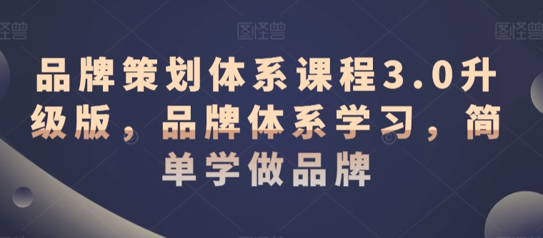品牌策划体系课程3.0升级版，品牌体系学习，简单学做品牌-51资源库