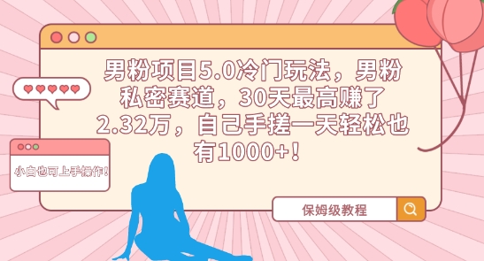 男粉项目5.0冷门玩法，男粉私密赛道，30天最高赚了2.32万，自己手搓一天轻松也有1000+【揭秘】-51资源库