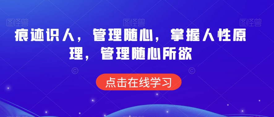 痕迹识人，管理随心，掌握人性原理，管理随心所欲-51资源库