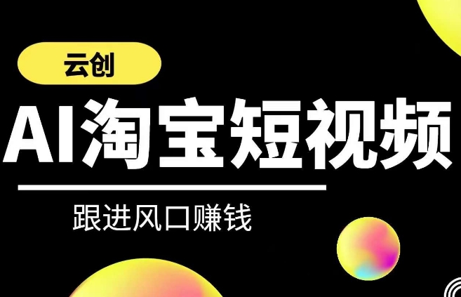 云创-AI短视频系列课程，快速理解带货短视频+AI运用-51资源库