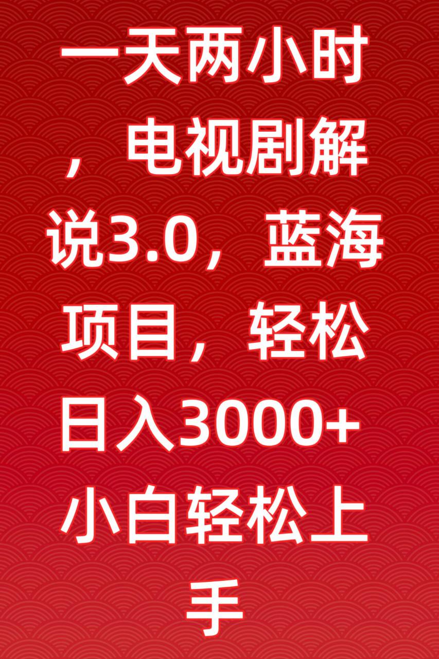 一天两小时，电视剧解说3.0，蓝海项目，轻松日入3000+小白轻松上手【揭秘】-51资源库