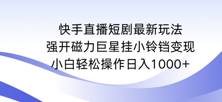 快手直播短剧最新玩法，强开磁力巨星挂小铃铛变现，小白轻松操作日入1000+【揭秘】-51资源库