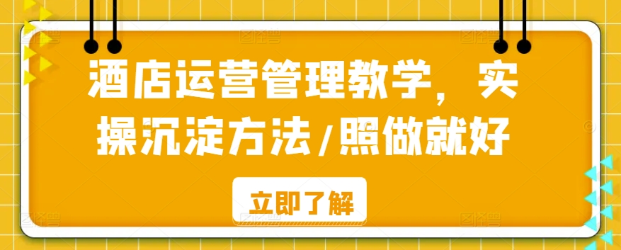 酒店运营管理教学，实操沉淀方法/照做就好-51资源库