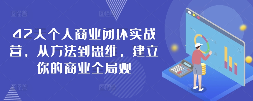 42天个人商业闭环实战营，从方法到思维，建立你的商业全局观-51资源库