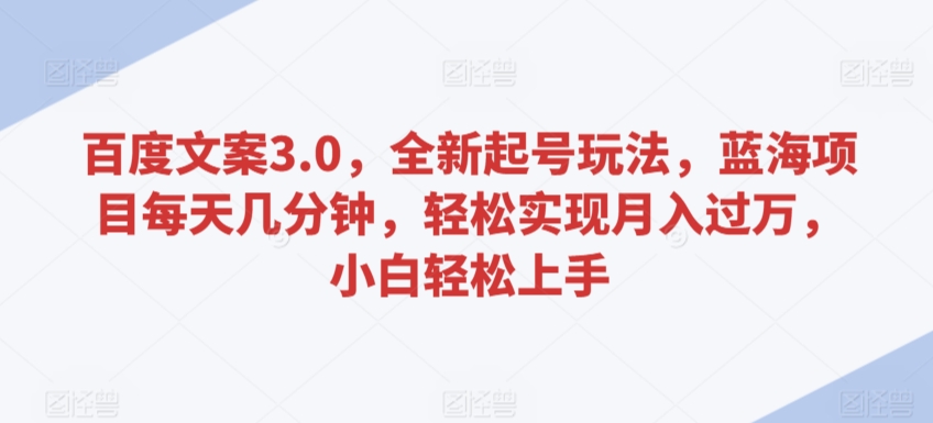 百度文案3.0，全新起号玩法，蓝海项目每天几分钟，轻松实现月入过万，小白轻松上手【揭秘】-51资源库
