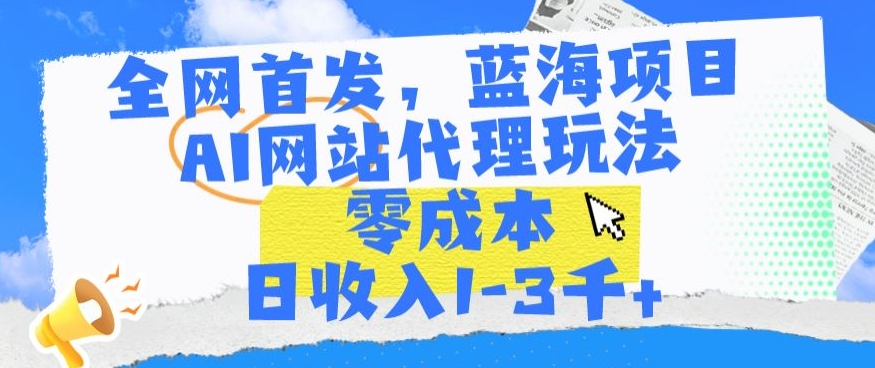 全网首发，蓝海项目，AI网站代理玩法，零成本日收入1-3千+【揭秘】-51资源库