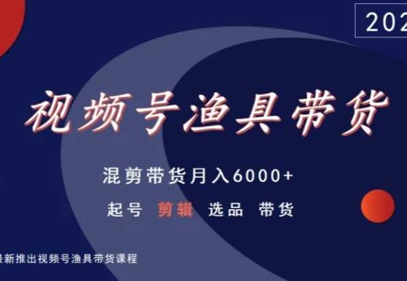 视频号渔具带货，混剪带货月入6000+，起号剪辑选品带货-51资源库