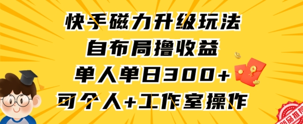 快手磁力升级玩法，自布局撸收益，单人单日300+，个人工作室均可操作【揭秘】-51资源库
