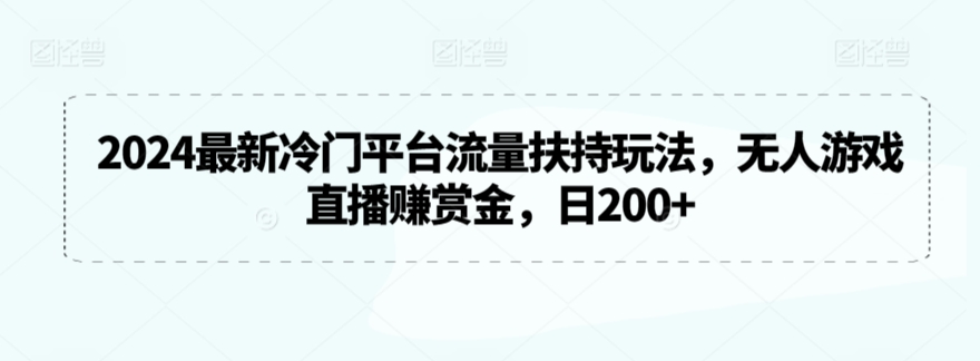 2024最新冷门平台流量扶持玩法，无人游戏直播赚赏金，日200+【揭秘】-51资源库