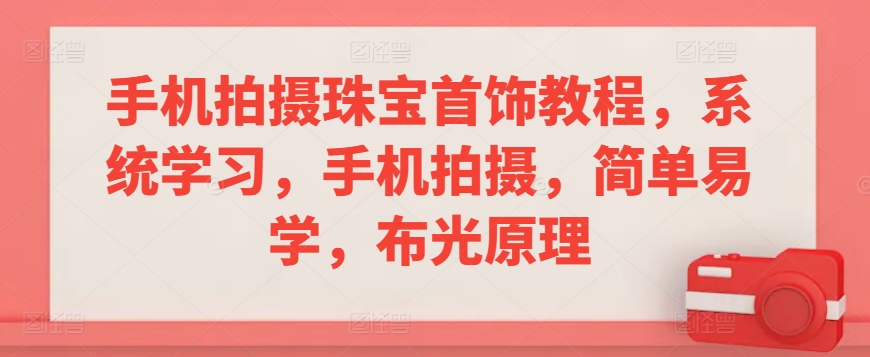 手机拍摄珠宝首饰教程，系统学习，手机拍摄，简单易学，布光原理-51资源库