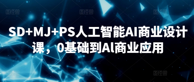 SD+MJ+PS人工智能AI商业设计课，0基础到Al商业应用-51资源库