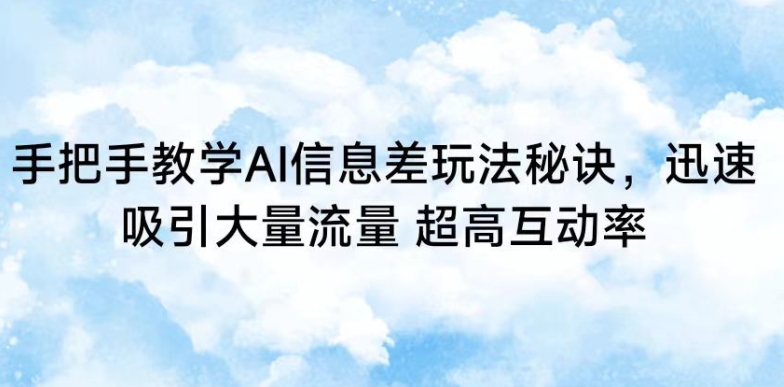 手把手教学AI信息差玩法秘诀，迅速吸引大量流量，超高互动率【揭秘】-51资源库
