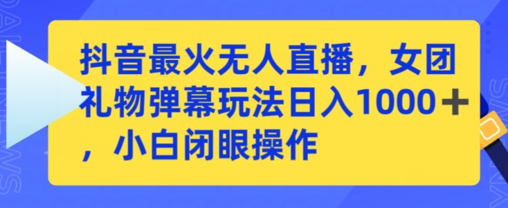 抖音最火无人直播，女团礼物弹幕玩法，日赚一千＋，小白闭眼操作【揭秘】-51资源库